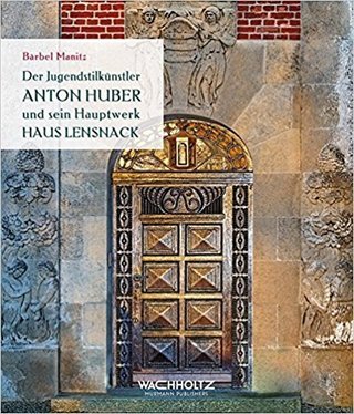 Der Jugendstilkünstler Anton Huber und sein Hauptwerk Haus Lensnack